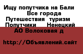 Ищу попутчика на Бали!!! - Все города Путешествия, туризм » Попутчики   . Ненецкий АО,Волоковая д.